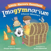 Little Marco's Excellent Imagymnarium: Improving Youth Soccer Skills for Kids 4-8 (Soccer Adventures) 173245163X Book Cover