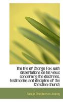 The Life of George Fox: With Dissertations on His Views Concerning the Doctrines, Testimonies and Discipline of the Christian Church. 102216354X Book Cover