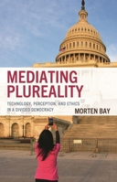 Mediating Plureality: Technology, Perception, and Ethics in a Divided Democracy 166694520X Book Cover