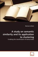 A study on semantic similarity and its application to clustering: Enabling the classification of textual data 3639370600 Book Cover