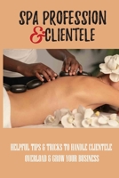 Spa Profession & Clientele: Helpful Tips & Tricks To Handle Clientele Overload & Grow Your Business: How To Build A Salon Clientele At Any Stage Of Your Career B096TL7JJJ Book Cover
