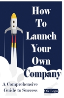 How to launch your own company: A Comprehensive Guide to Success B0CN9XTH8B Book Cover