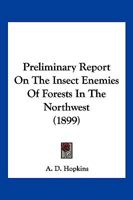 Preliminary Report on the Insect Enemies of Forests in the Northwest: An Account of the Results Gained from a Reconnaissance Trip Made in the Spring and Early Summer of 1899, Volumes 16-22 1120681170 Book Cover