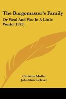 The Burgomaster's Family: Or Weal And Woe In A Little World (1873) 1165807882 Book Cover
