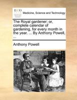 The Royal gardener; or, complete calendar of gardening, for every month in the year. ... By Anthony Powell, ... 1179692349 Book Cover
