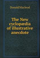 The New Cyclopaedia of Illustrative Anecdote, Religious and Moral: Original and Selected 134582193X Book Cover