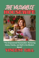 THE VALUABLE HOUSEWIFE: "The Empowered Homemaker: Nurturing Home, Family, and Self in the Modern World" B0CPKBJJ39 Book Cover