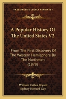 A Popular History of the United States: From the First Discovery of the Western Hemisphere by the Northmen, to the End of the First Century of the Union of the States. Preceded by a Sketch of the Preh 1148201386 Book Cover