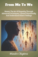From Me To We: Master The Art Of Empathy Through Advanced Techniques, Connect Emotionally And Understand Others’ Feelings B0FLXNQK6B Book Cover