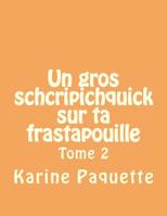 Un gros schcripichquick sur ta frastapouille tome 2: Recueil d'histoires sages ou farfelues pour enfants sages ou farfelus de 6 � 8 ans. 1499276559 Book Cover