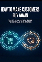 How to Make Customers Buy Again: A Practical Loyalty Guide for Small E-commerce Businesses (The Loyalty Journey) B0GWK1JJX8 Book Cover