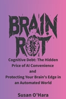 Brain Rot: Cognitive Debt: The Hidden Price of AI Convenience and Protecting Your Brain's Edge in an Automated World B0FJ2J8PTZ Book Cover