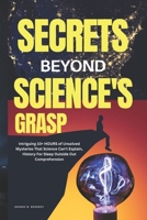 SECRETS BEYOND GRASP: Intriguing 10+ HOURS of Unsolved Mysteries That Science Can’t Explain – History For Sleep Outside Our Comprehension B0FQCMNH2V Book Cover