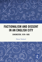 Factionalism and Dissent in an English City: Chichester, 1678-1685 1032719826 Book Cover