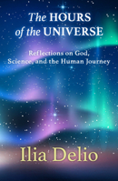 The Hours of the Universe: Reflections on God, Science, and the Human Journey 1626984034 Book Cover