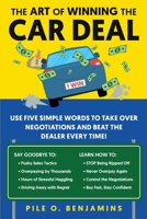 The Art of Winning the Car Deal: Use Five Simple Words to Take Over Negotiations and Beat the Dealer Every Time! B0G3MH1PR8 Book Cover