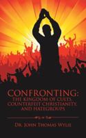 Confronting: The Kingdom of Cults, Counterfeit Christianity, and Hategroups 1546228306 Book Cover