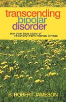 Transcending Bipolar Disorder: My Own True Story of Recovery from Mental Illness 1469784807 Book Cover