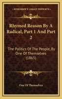 Rhymed Reason By A Radical, Part 1 And Part 2: The Politics Of The People, By One Of Themselves 1437045626 Book Cover