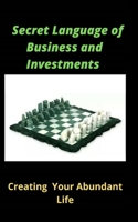 The Secret Language Of Business and Investment: Creating Your Abundant Life 1659800153 Book Cover