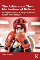 The Athlete and Their Mechanisms of Defense: A Psychoanalytic Approach to Sport Psychology 1032565950 Book Cover