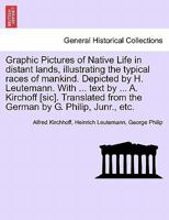 Graphic Pictures of Native Life in distant lands, illustrating the typical races of mankind. Depicted by H. Leutemann. With ... text by ... A. ... from the German by G. Philip, Junr., etc. 1240921225 Book Cover