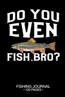Do You Even Fish, Bro? Fishing Journal 120 Pages: 6"x 9'' Time Management Notebook Brook Trout Fish-ing Freshwater Game Fly Composition Notes Day Planner Notepad Log-Book Paper Sheets School 1679155512 Book Cover