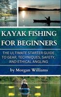 Kayak Fishing for Beginners: The Ultimate Starter Guide to Gear, Techniques, Safety, and Ethical Angling 1968817050 Book Cover