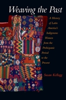 Weaving the Past: A History of Latin America's Indigenous Women from the Prehispanic Period to the Present 0195183282 Book Cover
