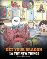 Get Your Dragon To Try New Things: Help Your Dragon To Overcome Fears. A Cute Story To Teach Kids To Embrace Change, Learn New Skills, and Expand Their Comfort Zone. 1948040573 Book Cover