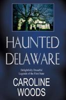 Haunted Delaware: Delightfully Dreadful Legends of the First State 0741403455 Book Cover