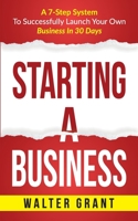 Starting A Business: A 7-Step System To Successfully Launch Your Own Business In 30 Days 9198613014 Book Cover