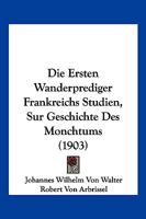 Die Ersten Wanderprediger Frankreichs Studien, Sur Geschichte Des Monchtums (1903) 1161087133 Book Cover