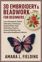 3D Embroidery & Beadwork for Beginners: Learn Stumpwork, Raised Embroidery Techniques, Beaded Motifs, Hand Embroidery Projects, Textured Stitching, and Decorative Needlework Patterns B0F7Y6DBNT Book Cover