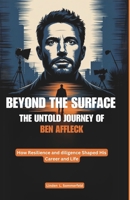 BEYOND THE SURFACE: THE UNTOLD JOURNEY OF BEN AFFLECK: How Resilience and diligence Shaped His Career and Life B0F339PK1J Book Cover