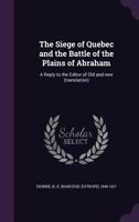 The Siege Of Quebec And The Battle Of The Plains Of Abraham: A Reply To The Editor Of Old And New 1146140312 Book Cover