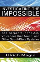 INVESTIGATING THE IMPOSSIBLE: Sea-Serpents in the Air, Volcanoes that Aren't, and Other Out-of-Place Mysteries 1933665521 Book Cover