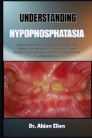 UNDERSTANDING HYPOPHOSPHATASIA: Unlock Stronger Bones, Restore Vital Health, And Manage Rare Metabolic Challenges With Expert Insights, Practical Strategies, And Proven Guidance For Lifelong Wellness B0HBLWJKRP Book Cover