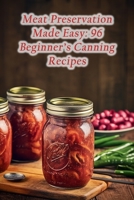 Meat Preservation Made Easy: 96 Beginner's Canning Recipes B0CGG8JP8J Book Cover