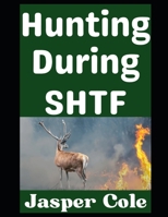 Hunting During SHTF: How To Keep Meat on the Table When the Grid Goes Down (Disaster Prep with Jasper Cole) B0GJLTKRRH Book Cover
