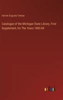 Catalogue of the Michigan State Library, First Supplement, for The Years 1883-84 338530721X Book Cover