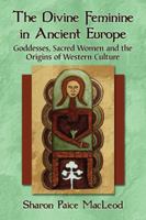 Divine Feminine in Ancient Europe: Goddesses, Sacred Women and the Origins of Western Culture 0786471387 Book Cover