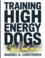 Training High Energy Dogs: Transform High-Energy Breeds Like Border Collies, Labs, and Shepherds in Just 10 Minutes a Day With Simple Routines, ... Sharp Focus, and Lasting Fulfilment B0GRNQY5BT Book Cover