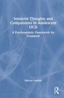 Intrusive Thoughts and Compulsions in Adolescent OCD: A Psychoanalytic Framework for Treatment 1041219202 Book Cover