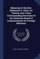 Memorial of the Rev. Nathaniel G. Clark, for Twenty-nine Years Corresponding Secretary of the American Board of Commissioners for Foreign Missions 1021488135 Book Cover