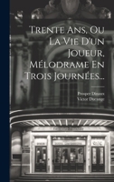 Trente Ans, Ou La Vie D'un Joueur, Mélodrame En Trois Journées... 1021364924 Book Cover