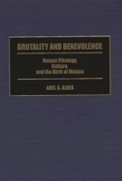 Brutality and Benevolence: Human Ethology, Culture, and the Birth of Mexico (Contributions in Latin American Studies) 031329982X Book Cover