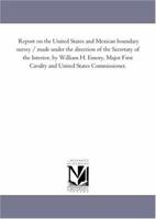 Report on the United States and Mexican boundary survey / made under the direction of the Secretary of the Interior, by William H. Emory, Major First ... United States Commissioner.: Vol. 2, Part 2 1425519377 Book Cover