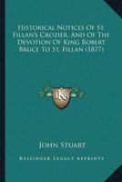 Historical Notices Of St. Fillan's Crozier, And Of The Devotion Of King Robert Bruce To St. Fillan 112019993X Book Cover