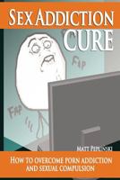 Sex Addiction Cure: How To Overcome Porn Addiction and Sexual Compulsion 8393902703 Book Cover